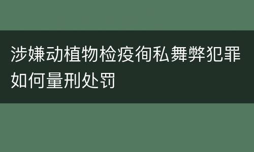 涉嫌动植物检疫徇私舞弊犯罪如何量刑处罚