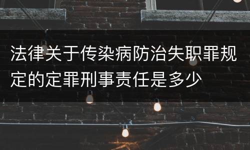 法律关于传染病防治失职罪规定的定罪刑事责任是多少
