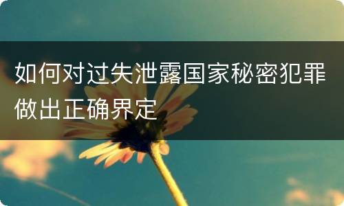 如何对过失泄露国家秘密犯罪做出正确界定