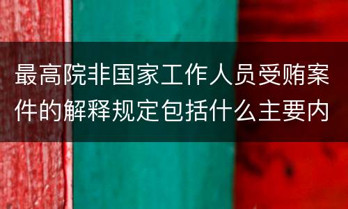 最高院非国家工作人员受贿案件的解释规定包括什么主要内容