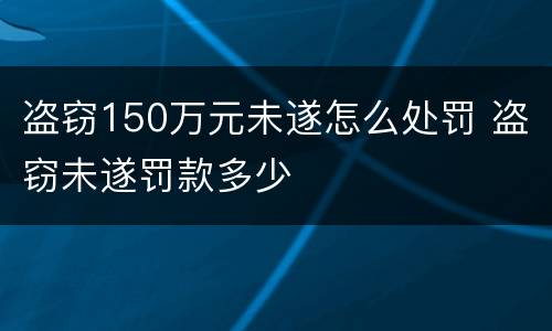 盗窃150万元未遂怎么处罚 盗窃未遂罚款多少