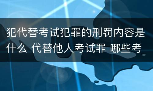 犯代替考试犯罪的刑罚内容是什么 代替他人考试罪 哪些考试