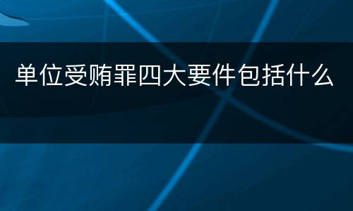 单位受贿罪四大要件包括什么