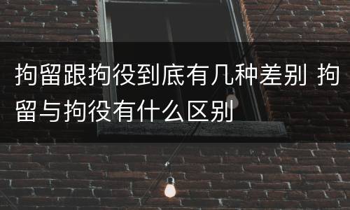 拘留跟拘役到底有几种差别 拘留与拘役有什么区别
