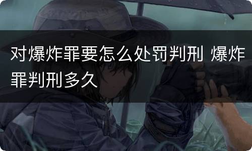 对爆炸罪要怎么处罚判刑 爆炸罪判刑多久