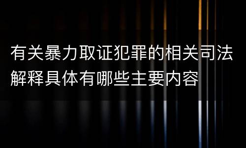 有关暴力取证犯罪的相关司法解释具体有哪些主要内容