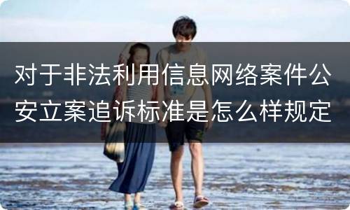 对于非法利用信息网络案件公安立案追诉标准是怎么样规定
