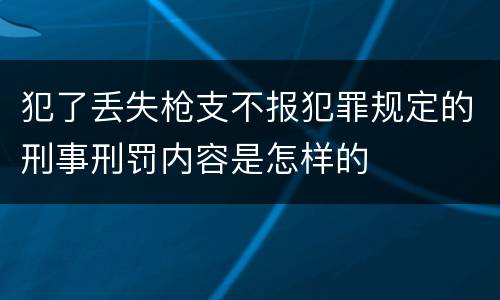 犯了丢失枪支不报犯罪规定的刑事刑罚内容是怎样的