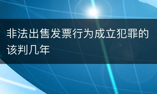 非法出售发票行为成立犯罪的该判几年