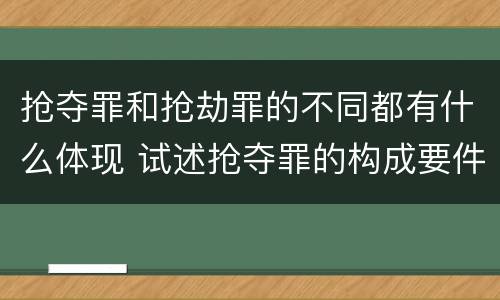 抢夺罪和抢劫罪的不同都有什么体现 试述抢夺罪的构成要件以及与抢劫罪的区别
