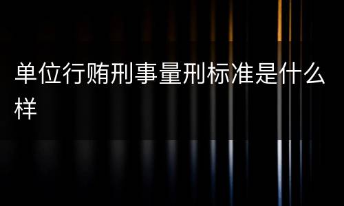 单位行贿刑事量刑标准是什么样