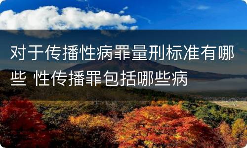 对于传播性病罪量刑标准有哪些 性传播罪包括哪些病