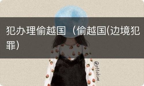 犯办理偷越国（偷越国(边境犯罪）