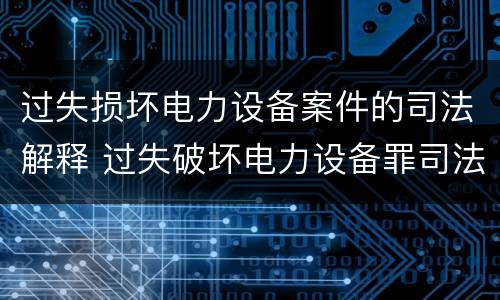过失损坏电力设备案件的司法解释 过失破坏电力设备罪司法解释