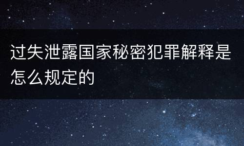 过失泄露国家秘密犯罪解释是怎么规定的