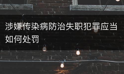 涉嫌传染病防治失职犯罪应当如何处罚