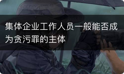 集体企业工作人员一般能否成为贪污罪的主体