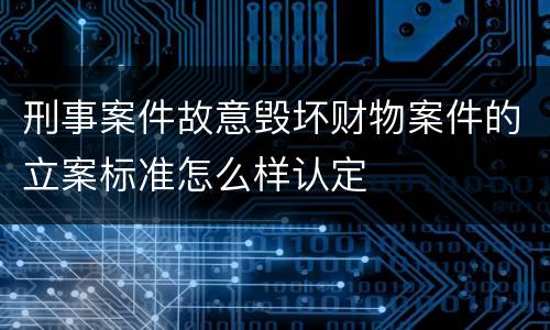 刑事案件故意毁坏财物案件的立案标准怎么样认定