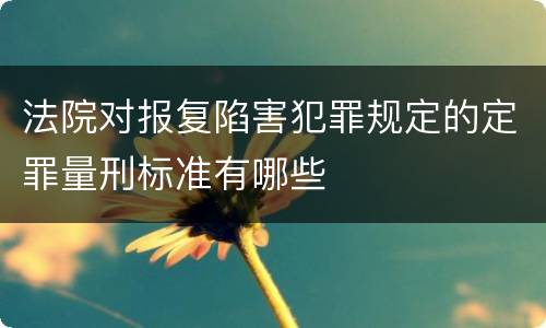 法院对报复陷害犯罪规定的定罪量刑标准有哪些