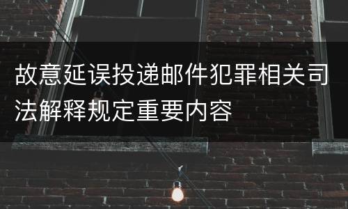 故意延误投递邮件犯罪相关司法解释规定重要内容