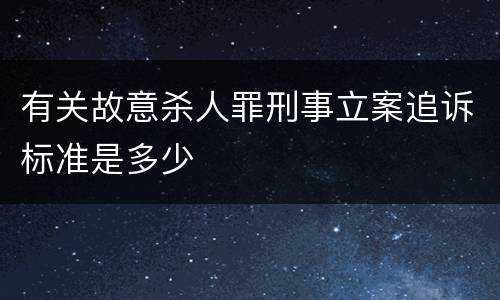 有关故意杀人罪刑事立案追诉标准是多少
