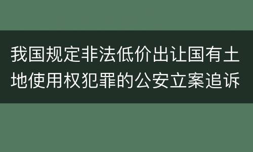我国规定非法低价出让国有土地使用权犯罪的公安立案追诉标准