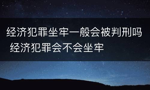 经济犯罪坐牢一般会被判刑吗 经济犯罪会不会坐牢
