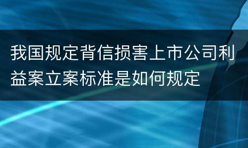 我国规定背信损害上市公司利益案立案标准是如何规定