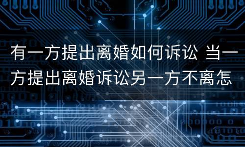 有一方提出离婚如何诉讼 当一方提出离婚诉讼另一方不离怎么办?