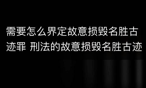 需要怎么界定故意损毁名胜古迹罪 刑法的故意损毁名胜古迹