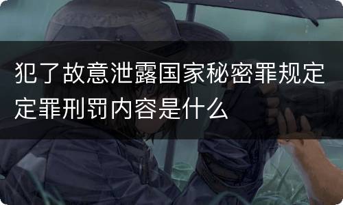 犯了故意泄露国家秘密罪规定定罪刑罚内容是什么