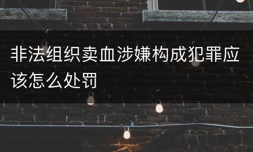 非法组织卖血涉嫌构成犯罪应该怎么处罚