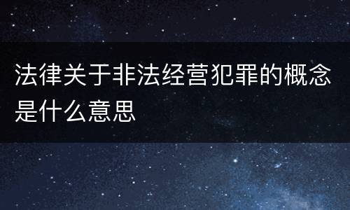 法律关于非法经营犯罪的概念是什么意思
