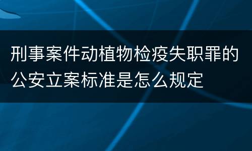 刑事案件动植物检疫失职罪的公安立案标准是怎么规定
