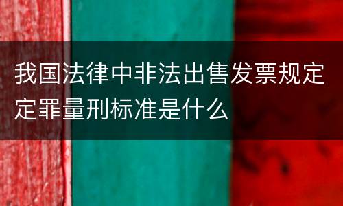 我国法律中非法出售发票规定定罪量刑标准是什么