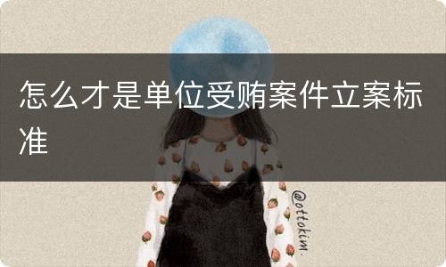 怎么才是单位受贿案件立案标准