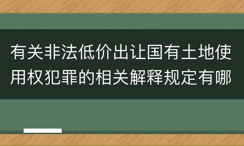 有关非法低价出让国有土地使用权犯罪的相关解释规定有哪些主要内容