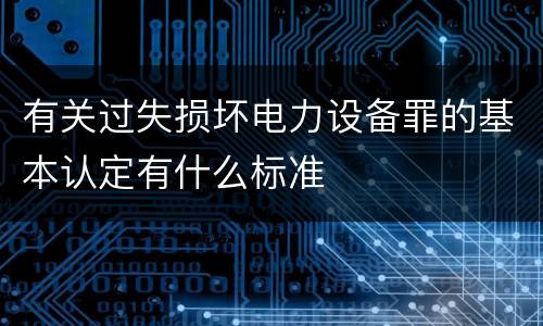 有关过失损坏电力设备罪的基本认定有什么标准