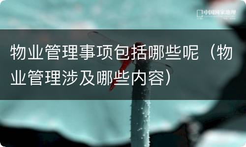 物业管理事项包括哪些呢（物业管理涉及哪些内容）
