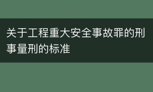 关于工程重大安全事故罪的刑事量刑的标准