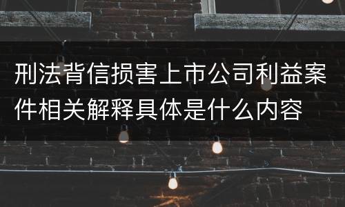 刑法背信损害上市公司利益案件相关解释具体是什么内容