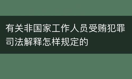 有关非国家工作人员受贿犯罪司法解释怎样规定的