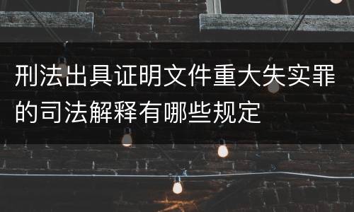 刑法出具证明文件重大失实罪的司法解释有哪些规定
