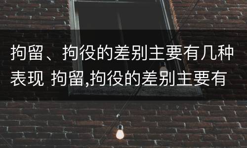 拘留、拘役的差别主要有几种表现 拘留,拘役的差别主要有几种表现形式