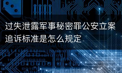 过失泄露军事秘密罪公安立案追诉标准是怎么规定