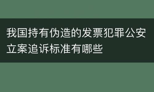 我国持有伪造的发票犯罪公安立案追诉标准有哪些