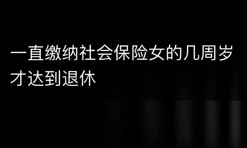 一直缴纳社会保险女的几周岁才达到退休