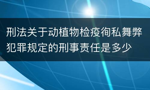 刑法关于动植物检疫徇私舞弊犯罪规定的刑事责任是多少
