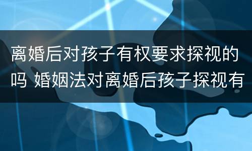 离婚后对孩子有权要求探视的吗 婚姻法对离婚后孩子探视有何规定