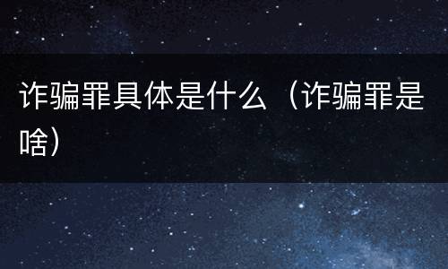 诈骗罪具体是什么（诈骗罪是啥）